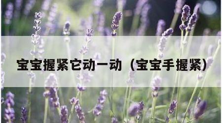 宝宝握紧它动一动（宝宝手握紧）