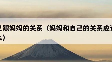 自己跟妈妈的关系（妈妈和自己的关系应该填什么）