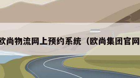 欧尚物流网上预约系统（欧尚集团官网）