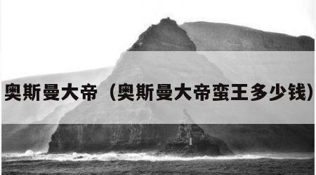 奥斯曼大帝（奥斯曼大帝蛮王多少钱）