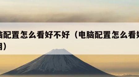 电脑配置怎么看好不好（电脑配置怎么看好不好用）