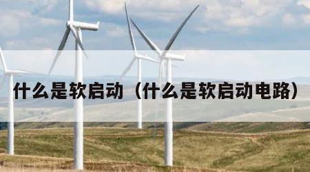 什么是软启动（什么是软启动电路）