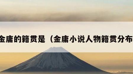 金庸的籍贯是（金庸小说人物籍贯分布）