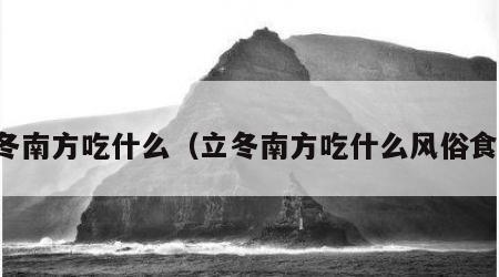 立冬南方吃什么（立冬南方吃什么风俗食物）