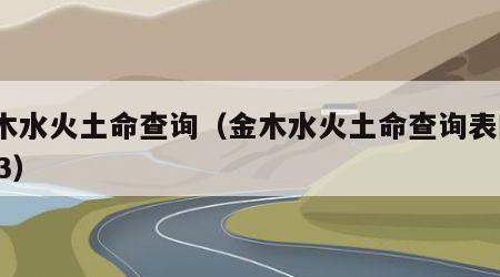 金木水火土命查询（金木水火土命查询表图1983）