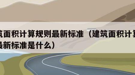 建筑面积计算规则最新标准（建筑面积计算规则最新标准是什么）