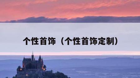 个性首饰（个性首饰定制）