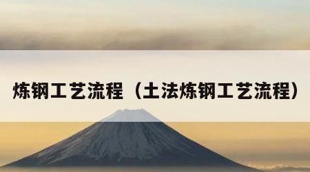 炼钢工艺流程（土法炼钢工艺流程）