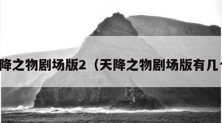 天降之物剧场版2（天降之物剧场版有几个）