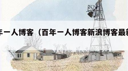 百年一人博客（百年一人博客新浪博客最新文章）