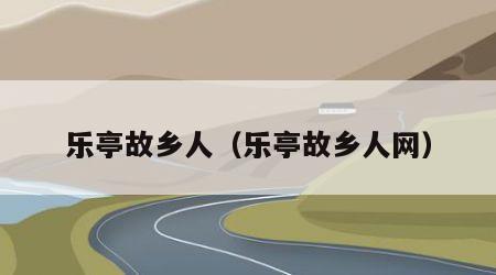 乐亭故乡人（乐亭故乡人网）