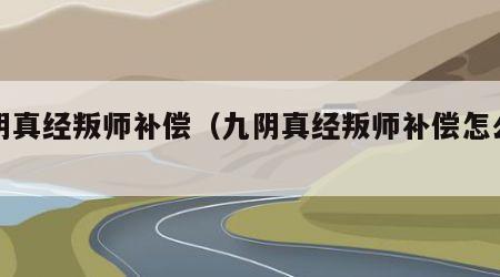 九阴真经叛师补偿（九阴真经叛师补偿怎么领）