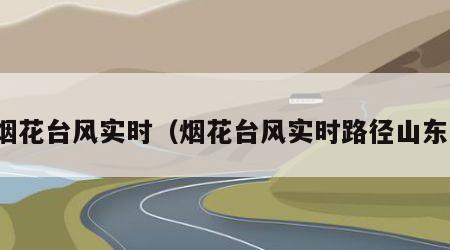 烟花台风实时（烟花台风实时路径山东）
