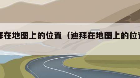 迪拜在地图上的位置（迪拜在地图上的位置高清）