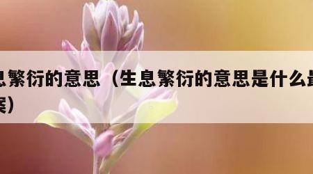 生息繁衍的意思（生息繁衍的意思是什么最佳答案）
