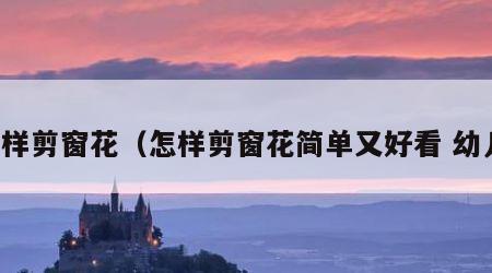 怎样剪窗花（怎样剪窗花简单又好看 幼儿）