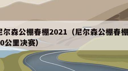 尼尔森公棚春棚2021（尼尔森公棚春棚500公里决赛）