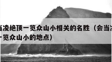 会当凌绝顶一览众山小相关的名胜（会当凌绝顶一览众山小的地点）