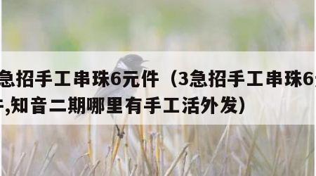 3急招手工串珠6元件（3急招手工串珠6元件,知音二期哪里有手工活外发）