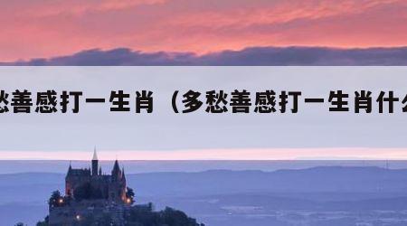 多愁善感打一生肖（多愁善感打一生肖什么动物）