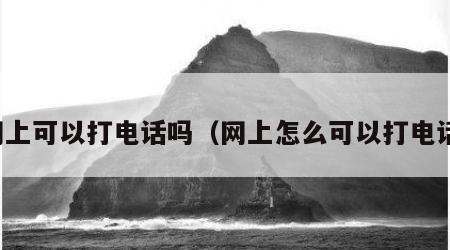 网上可以打电话吗（网上怎么可以打电话）