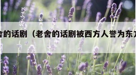 老舍的话剧（老舍的话剧被西方人誉为东方舞台）