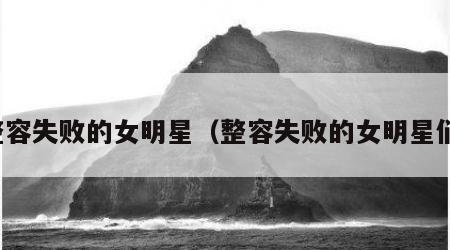 整容失败的女明星（整容失败的女明星们）