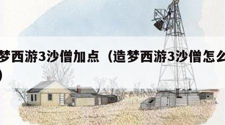 造梦西游3沙僧加点（造梦西游3沙僧怎么加点）