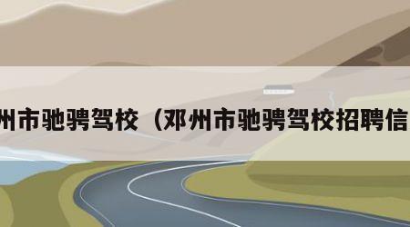 邓州市驰骋驾校（邓州市驰骋驾校招聘信息）