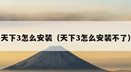 天下3怎么安装（天下3怎么安装不了）