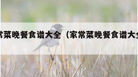 家常菜晚餐食谱大全（家常菜晚餐食谱大全简单）