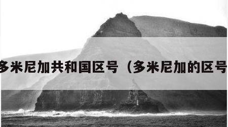 多米尼加共和国区号（多米尼加的区号）