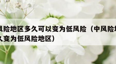 中风险地区多久可以变为低风险（中风险地区多久变为低风险地区）
