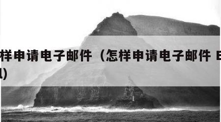 怎样申请电子邮件（怎样申请电子邮件 Email）