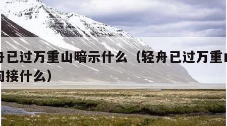 轻舟已过万重山暗示什么（轻舟已过万重山下一句接什么）