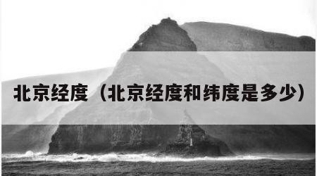 北京经度（北京经度和纬度是多少）