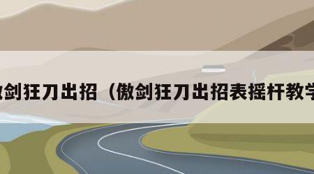傲剑狂刀出招（傲剑狂刀出招表摇杆教学）