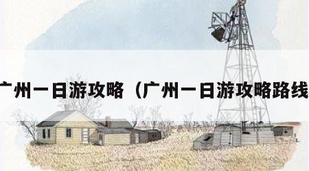 广州一日游攻略（广州一日游攻略路线）