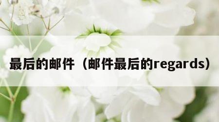 最后的邮件（邮件最后的regards）