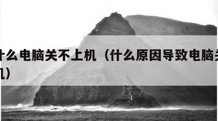 为什么电脑关不上机（什么原因导致电脑关不了机）