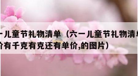 六一儿童节礼物清单（六一儿童节礼物清单有总价有千克有克还有单价,的图片）