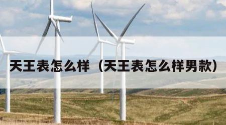 天王表怎么样（天王表怎么样男款）