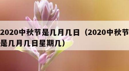 2020中秋节是几月几日（2020中秋节是几月几日星期几）