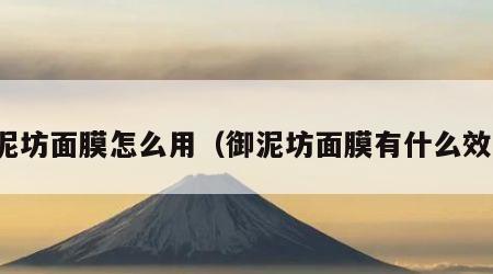 御泥坊面膜怎么用（御泥坊面膜有什么效果）