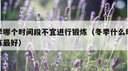 冬季哪个时间段不宜进行锻炼（冬季什么时候锻炼最好）