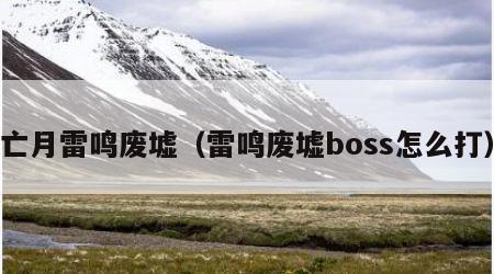 亡月雷鸣废墟（雷鸣废墟boss怎么打）