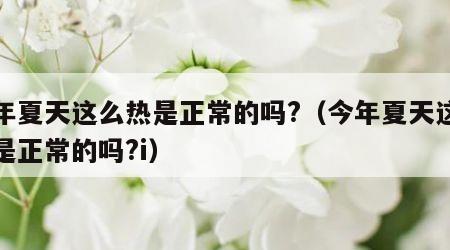 今年夏天这么热是正常的吗?（今年夏天这么热是正常的吗?i）