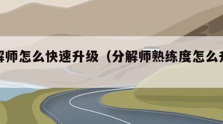 分解师怎么快速升级（分解师熟练度怎么升级）