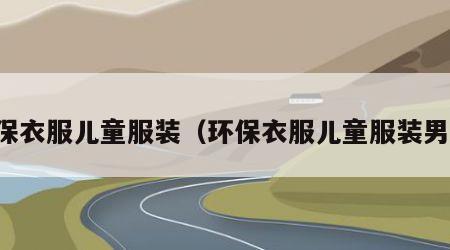 环保衣服儿童服装（环保衣服儿童服装男孩）