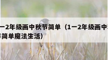 1一2年级画中秋节简单（1一2年级画中秋节简单魔法生活）